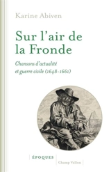 Sur l'air de la Fronde : chansons d'actualité et guerre civile (1648-1661) - Karine Abiven