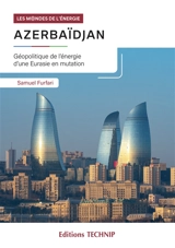 Azerbaïdjan : géopolitique de l'énergie d'une Eurasie en mutation - Samuele Furfari