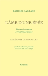 L'âme d'une épée : discours de réception à l'Académie française et réponse de Pascal Ory précédés des allocutions prononcées à l'occasion de la remise de l'épée - Raphaël Gaillard