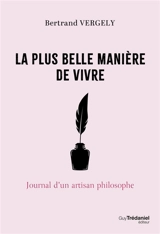 La plus belle manière de vivre : journal d'un artisan philosophe - Bertrand Vergely