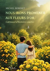 Nous irons promener aux fleurs d'or : Carrousel d'histoires courtes - Michel Robinet
