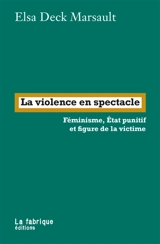 La violence en spectacle : féminisme, Etat punitif et figure de la victime - Elsa Deck Marsault