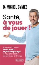 Santé, à vous de jouer ! : la nouvelle recette longévité du Dr Cymes - Michel Cymes