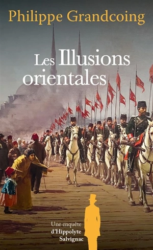 Une enquête d'Hippolyte Salvignac. Vol. 8. Les illusions orientales : roman historique - Philippe Grandcoing