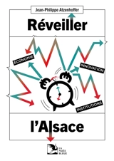 Réveiller l'Alsace : économie, innovation, institutions - Jean-Philippe Atzenhoffer