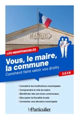Vous, le maire, la commune : comment faire valoir vos droits : 2026 - Le Particulier (périodique)