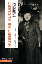 Hubertine Auclert : une féministe en République (1848-1914) - Arnaud-Dominique Houte