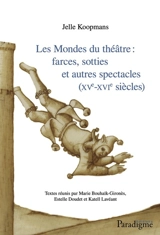 Les mondes du théâtre : farces, sotties et autres spectacles : XVe-XVIe siècles - Jelle Koopmans