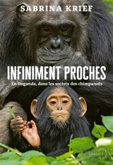 Infiniment proches : en Ouganda, dans les secrets des chimpanzés - Sabrina Krief