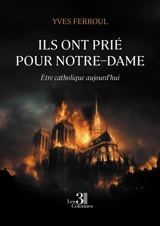 Ils ont prié pour Notre-Dame : Etre catholique aujourd'hui - Yves Ferroul