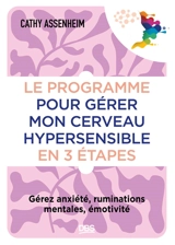 Le programme pour gérer mon cerveau hypersensible en 3 étapes : gérez anxiété, ruminations mentales, émotivité - Cathy Assenheim
