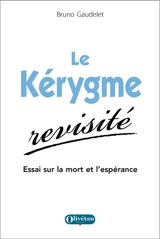 Le kérygme revisité : essai sur la mort et l'espérance - Bruno Gaudelet