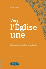 Vers l'Eglise une : oecuménisme et théologie réconciliatrice - Paul D. L. Avis