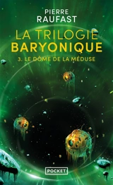 La trilogie baryonique. Vol. 3. Le dôme de la méduse - Pierre Raufast