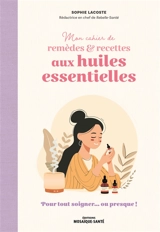 Mon cahier de remèdes & recettes aux huiles essentielles : pour tout soigner... ou presque ! - Sophie Lacoste
