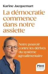 La démocratie commence dans notre assiette : notre pouvoir contre les dérives du système agroalimentaire - Karine Jacquemart