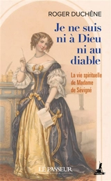 Je ne suis ni à Dieu ni au diable : la vie spirituelle de Madame de Sévigné - Roger Duchêne
