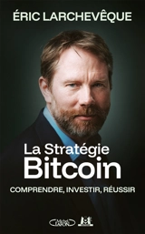 La stratégie bitcoin : comprendre, investir, réussir - Eric Larchevêque