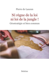 Ni règne de la loi ni loi de la jungle ! : géostratégie et bien commun - Pierre de Lauzun