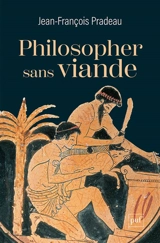 Philosopher sans viande : l'abstinence de la chair dans l'Antiquité - Jean-François Pradeau