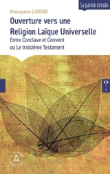 Ouverture vers une religion laïque universelle : entre conclave et convent ou Le troisième testament - François Lorre