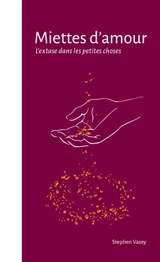 Miettes d'amour : l'extase dans les petites choses - Stephen Vasey