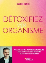 Détoxifiez votre organisme : vous libérer des toxines et toxiques pour renforcer votre immunité et booster votre vitalité ! - Samuel Ganes