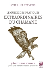 Le guide des pratiques extraordinaires du chamane : 58 exercices de pouvoir pour une transformation profonde - José Stevens