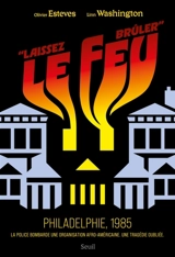 Laissez le feu brûler : Philadelphie, 1985, la police bombarde une organisation afro-américaine : une tragédie oubliée - Olivier Esteves