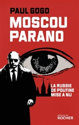 Moscou parano : la Russie de Poutine mise à nu - Paul Gogo