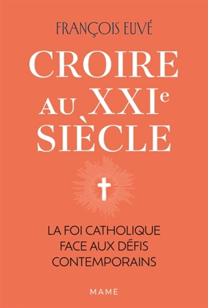 Croire au XXIe siècle : la foi catholique face aux défis contemporains - François Euvé