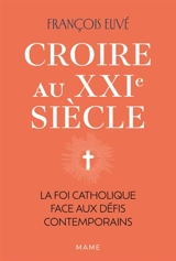 Croire au XXIe siècle : la foi catholique face aux défis contemporains - François Euvé