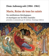 Marie, reine de tous les saints : six méditations théologiques et mystiques sur les fêtes mariales - Gaston Aubourg