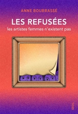 Les refusées : les artistes femmes n'existent pas - Anne Bourrassé