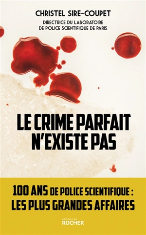 Le crime parfait n'existe pas : 100 ans de police scientifique... : les plus grandes affaires ! - Christel Sire-Coupet
