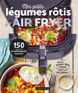 Mes petits légumes à rôtir à l'air fryer : grillés & colorés, 150 recettes gourmandes : plein de bonnes idées pour enfin les adorer ! - Juliette Lalbaltry