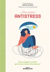 Mon cahier antistress : stress, angoisse, anxiété : gérez-les en toutes circonstances !