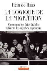 La logique de la migration : comment les faits établis réfutent les mythes répandus - Hein Gysbert de Haas