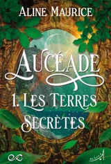 Aucéade. Vol. 1. Les terres secrètes - Aline Maurice