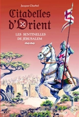 Citadelles d'Orient. Vol. 1. Les sentinelles de Jérusalem - Jacques Charbel