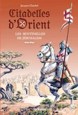 Citadelles d'Orient. Vol. 1. Les sentinelles de Jérusalem - Jacques Charbel