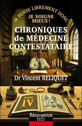 Chroniques de médecine contestataire : je pense librement donc je soigne mieux !. Vol. 4 - Vincent Reliquet