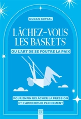 Lâchez-vous les baskets ou L'art de se foutre la paix : pour enfin relâcher la pression et s'accomplir pleinement - Nuran Soysal