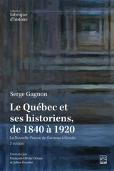 Le Québec et ses historiens, de 1840 à 1920 : la Nouvelle-France de Garneau à Groulx - Serge Gagnon