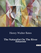 The Naturalist On The River Amazons : Explorations and Observations in the Amazon Basin - Henry Walter Bates