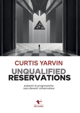 Unqualified reservations : anéantir le progressisme sans devenir conservateur - Curtis Yarvin
