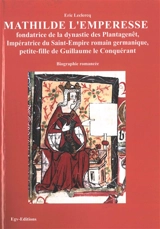 Mathilde l'emperesse : fondatrice de la dynastie des Plantagenêt, impératrice du Saint-Empire romain germanique, petite-fille de Guillaume le Conquérant et "deuxième" reine Mathilde, mère de Henri II Plantagenêt et belle-mère d'Aliénor d'Aquitaine :  - Eric Leclercq