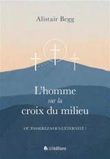 L'homme sur la croix du milieu : où passerez-vous l'éternité ? - Alistair Begg