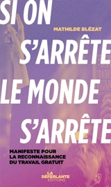 Si on s'arrête, le monde s'arrête : manifeste pour la reconnaissance du travail gratuit - Mathilde Blézat