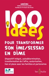 100 idées pour transformer son IME-SESSAD en DIME : dispositif intégré, autodétermination, transformation de l'offre, scolarisation, lien et place avec les familles et partenaires - Andime
